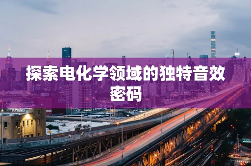 探索电化学领域的独特音效密码