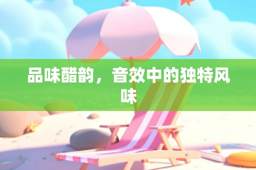 品味醋韵，音效中的独特风味