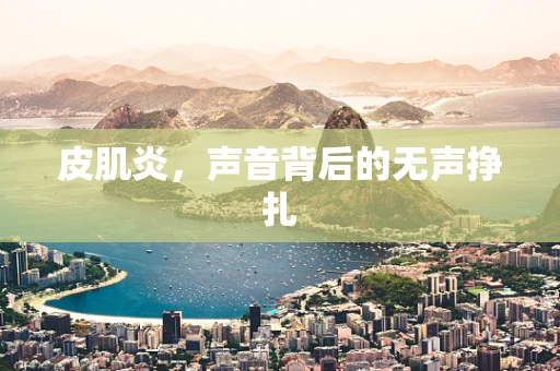 皮肌炎，声音背后的无声挣扎