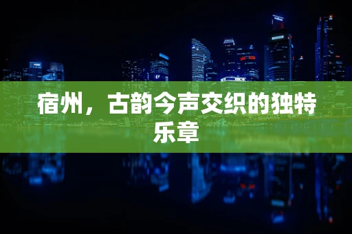 宿州，古韵今声交织的独特乐章
