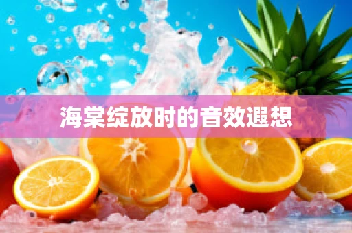 海棠绽放时的音效遐想