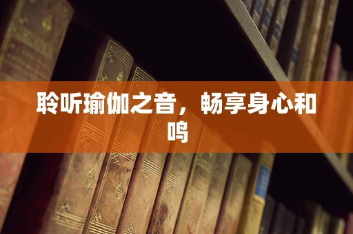 聆听瑜伽之音，畅享身心和鸣