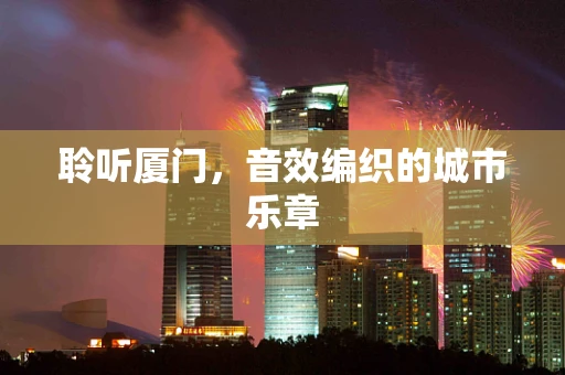 聆听厦门，音效编织的城市乐章