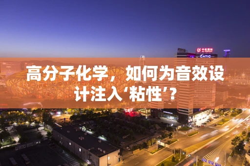 高分子化学，如何为音效设计注入‘粘性’？