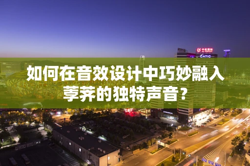如何在音效设计中巧妙融入荸荠的独特声音？